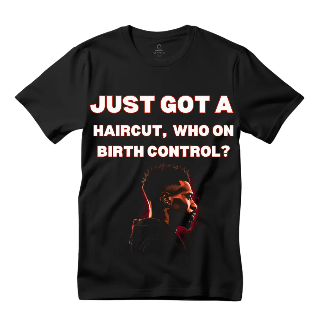 Fresh Look, Bold Humor: 'Just Got a Haircut, Who's on Birth Control Tee - Black Threadz